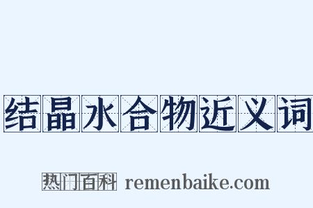 结晶水合物近义词是什么意思的图片